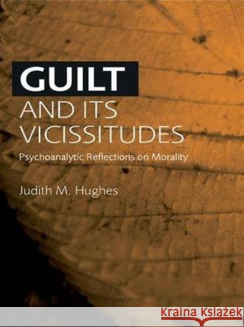 Guilt and Its Vicissitudes: Psychoanalytic Reflections on Morality Hughes, Judith M. 9780415435970