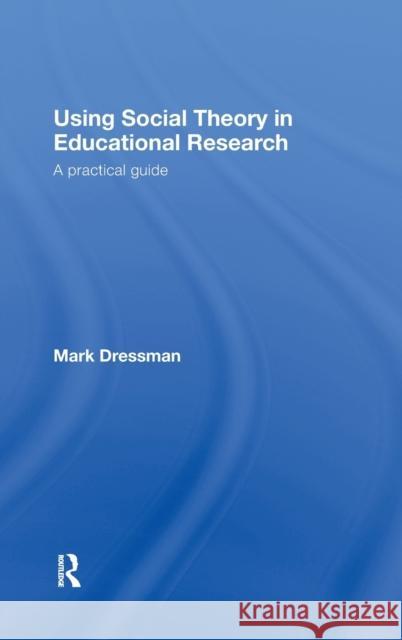 Using Social Theory in Educational Research: A Practical Guide Dressman, Mark 9780415436403
