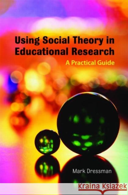 Using Social Theory in Educational Research: A Practical Guide Dressman, Mark 9780415436410