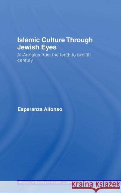 Islamic Culture Through Jewish Eyes: Al-Andalus from the Tenth to Twelfth Century Alfonso, Esperanza 9780415437325 Routledge