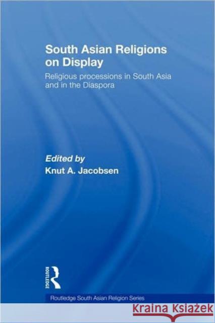 South Asian Religions on Display: Religious Processions in South Asia and in the Diaspora Jacobsen, Knut A. 9780415437363