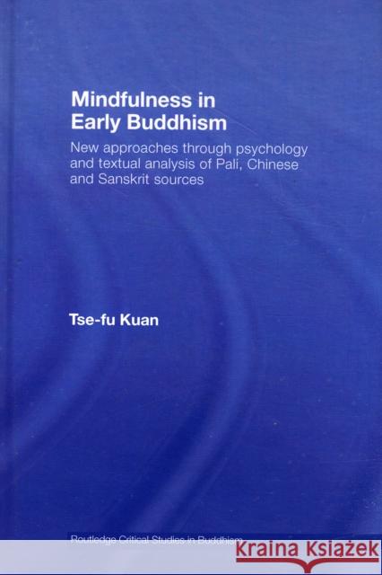 Mindfulness in Early Buddhism: New Approaches Through Psychology and Textual Analysis of Pali, Chinese and Sanskrit Sources Kuan, Tse-Fu 9780415437370