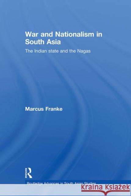 War and Nationalism in South Asia: The Indian State and the Nagas Franke, Marcus 9780415437417 Taylor & Francis