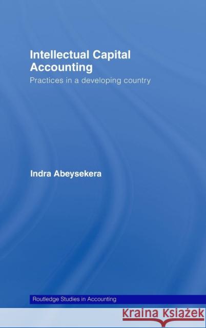 Intellectual Capital Accounting: Practices in a Developing Country Abeysekera, Indra 9780415437547 TAYLOR & FRANCIS LTD