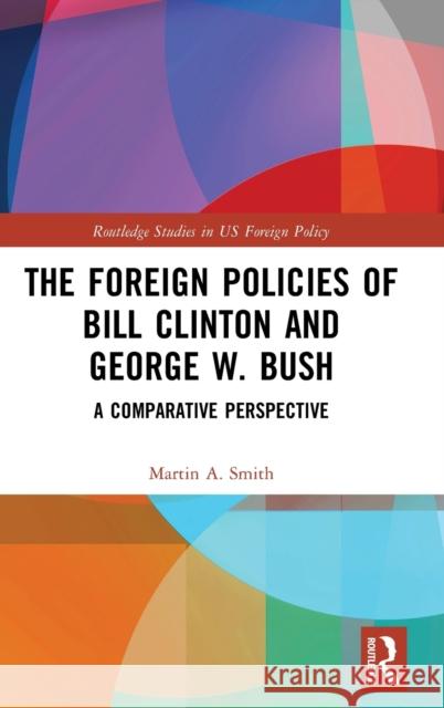 The Foreign Policies of Bill Clinton and George W. Bush: A Comparative Perspective Smith, Martin A. 9780415437738 Routledge
