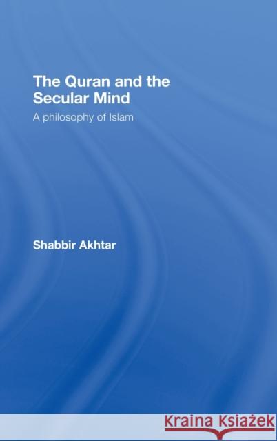 The Quran and the Secular Mind: A Philosophy of Islam Akhtar, Shabbir 9780415437820 Routledge