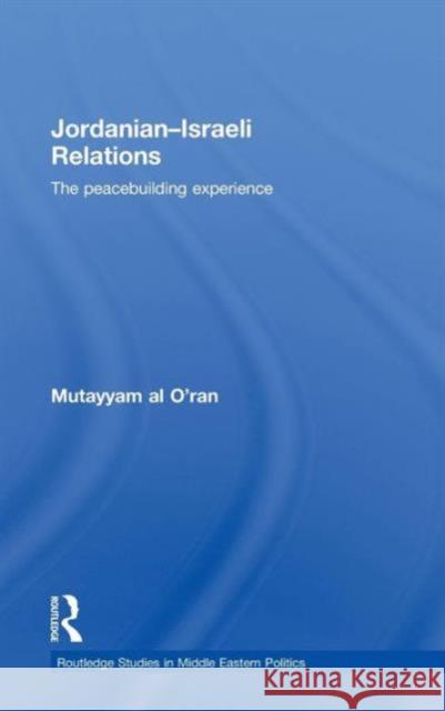 Jordanian-Israeli Relations: The Peacebuilding Experience Al O'Ran, Mutayyam 9780415437844 Taylor & Francis