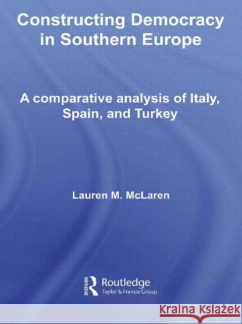 Constructing Democracy in Southern Europe: A Comparative Analysis of Italy, Spain and Turkey McLaren, Lauren M. 9780415438193 TAYLOR & FRANCIS LTD