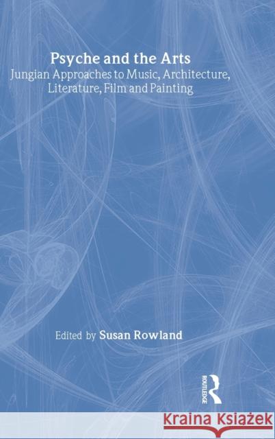 Psyche and the Arts: Jungian Approaches to Music, Architecture, Literature, Film and Painting Rowland, Susan 9780415438353 Routledge