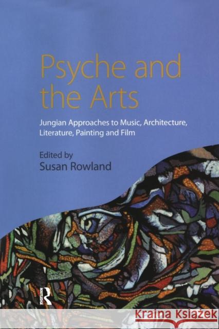 Psyche and the Arts: Jungian Approaches to Music, Architecture, Literature, Film and Painting Rowland, Susan 9780415438360 Routledge