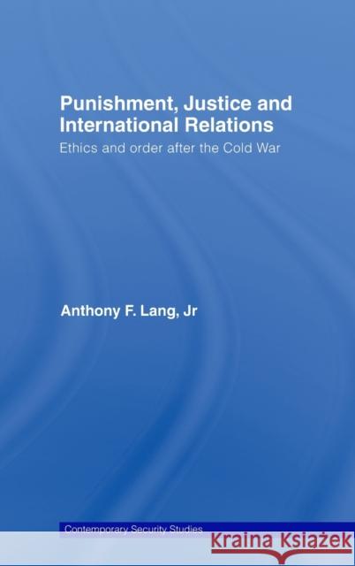 Punishment, Justice and International Relations: Ethics and Order After the Cold War Lang Jr, Anthony F. 9780415439077