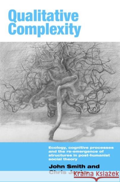 Qualitative Complexity: Ecology, Cognitive Processes and the Re-Emergence of Structures in Post-Humanist Social Theory Smith, John 9780415439671 TAYLOR & FRANCIS LTD
