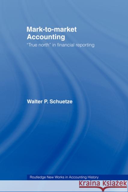 Mark to Market Accounting: 'True North' in Financial Reporting Schuetze, Walter P. 9780415439855 ROUTLEDGE