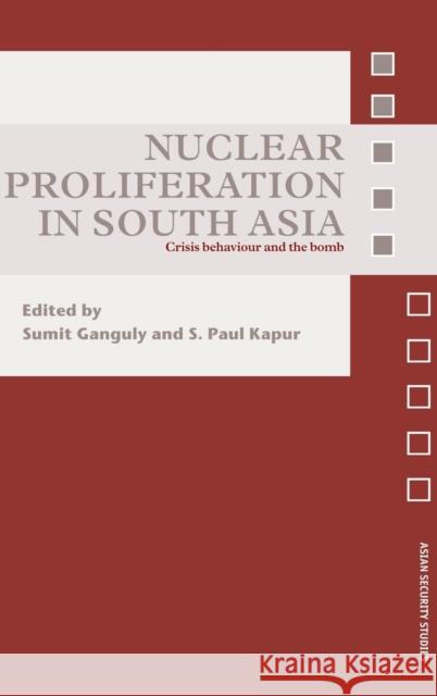 Nuclear Proliferation in South Asia: Crisis Behaviour and the Bomb Ganguly, Sumit 9780415440493