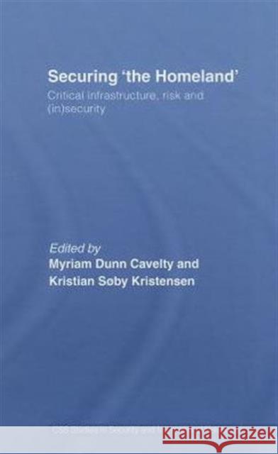 Securing 'The Homeland': Critical Infrastructure, Risk and (In)Security Dunn, Myriam Anna 9780415441094 TAYLOR & FRANCIS LTD