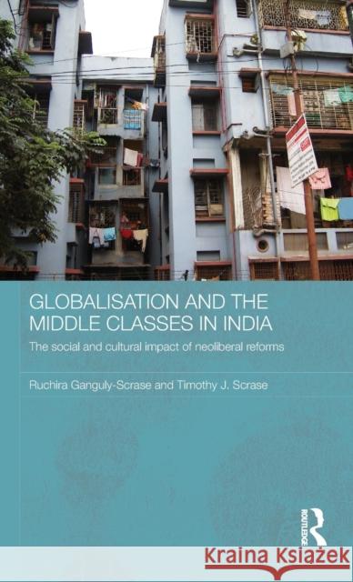 Globalisation and the Middle Classes in India: The Social and Cultural Impact of Neoliberal Reforms Ganguly-Scrase, Ruchira 9780415441162 TAYLOR & FRANCIS LTD