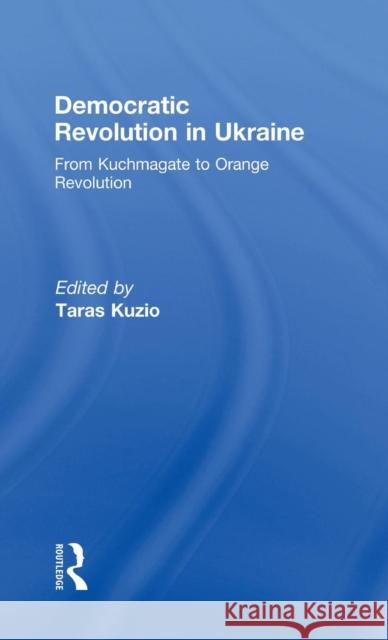 Democratic Revolution in Ukraine: From Kuchmagate to Orange Revolution Kuzio, Taras 9780415441414