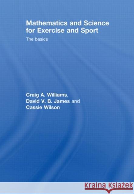 Mathematics and Science for Exercise and Sport: The Basics Williams, Craig 9780415441681