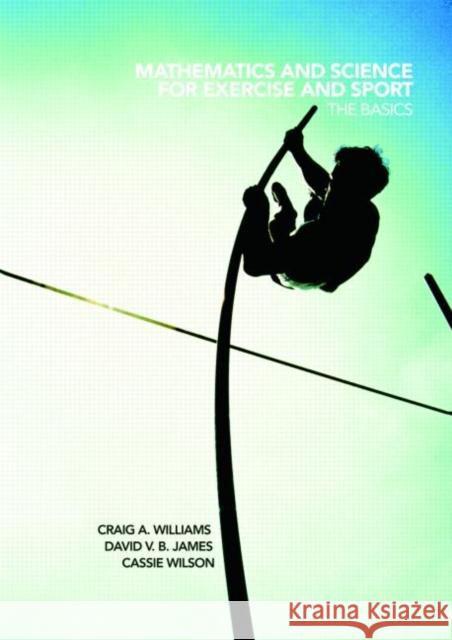 Mathematics and Science for Exercise and Sport: The Basics Williams, Craig 9780415441698