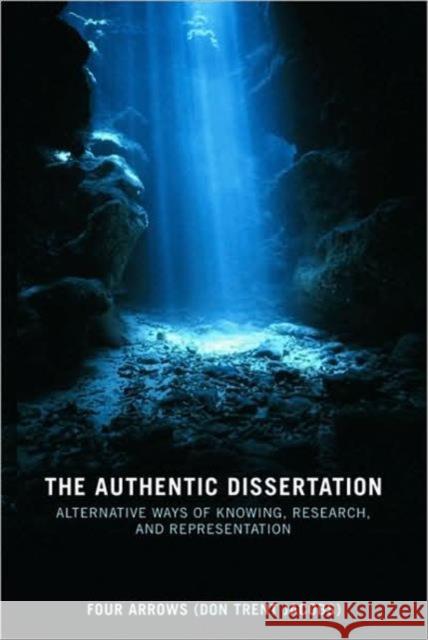 The Authentic Dissertation : Alternative Ways of Knowing, Research and Representation Four Arrows AKA Don Trent Jacobs   9780415442220