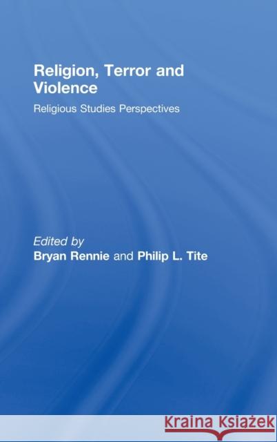 Religion, Terror and Violence: Religious Studies Perspectives Rennie, Bryan 9780415442305