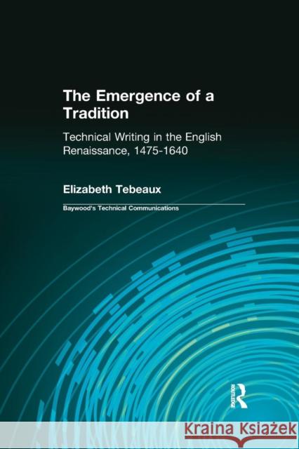 The Emergence of a Tradition: Technical Writing in the English Renaissance, 1475-1640 Elizabeth Tebeaux 9780415442329 Routledge