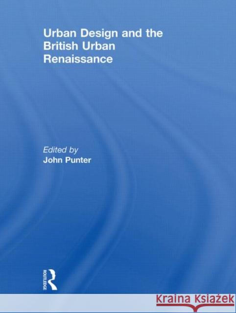 Urban Design and the British Urban Renaissance John Punter 9780415443043