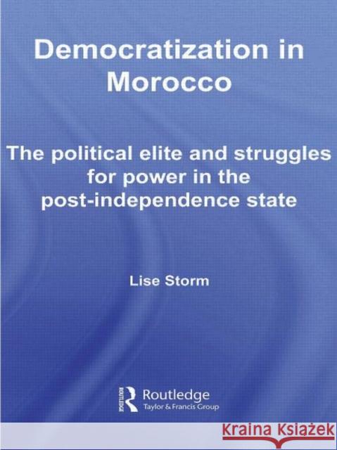 Democratization in Morocco : The Political Elite and Struggles for Power in the Post-Independence State Storm Lise                               Lise Storm 9780415443692 Routledge