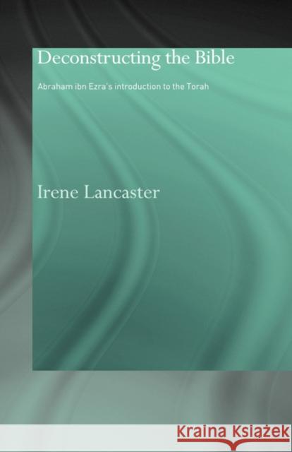 Deconstructing the Bible: Abraham Ibn Ezra's Introduction to the Torah Lancaster, Irene 9780415444446 TAYLOR & FRANCIS LTD