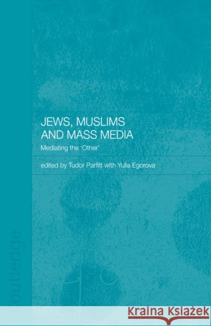 Jews, Muslims and Mass Media: Mediating the 'Other' Egorova, Yulia 9780415444477 TAYLOR & FRANCIS LTD