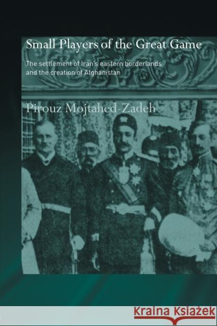 The Small Players of the Great Game: The Settlement of Iran's Eastern Borderlands and the Creation of Afghanistan Mojtahed-Zadeh, Pirouz 9780415444521 Taylor & Francis