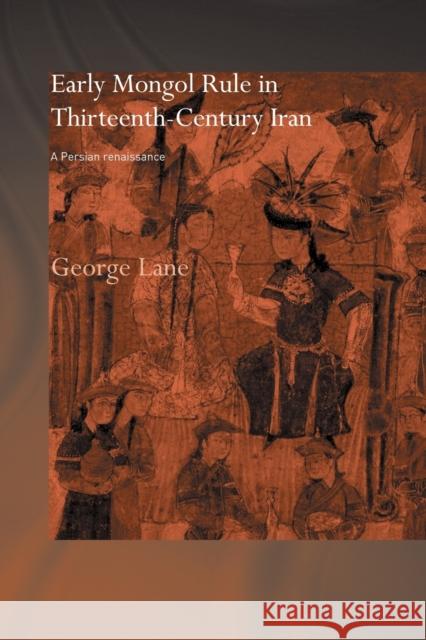 Early Mongol Rule in Thirteenth-Century Iran: A Persian Renaissance Lane, George E. 9780415444545