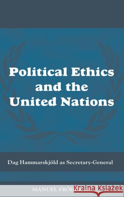 Political Ethics and The United Nations : Dag Hammarskjoeld as Secretary-General Manuel Fr'ohlich Froehlich Manue 9780415445320 Routledge