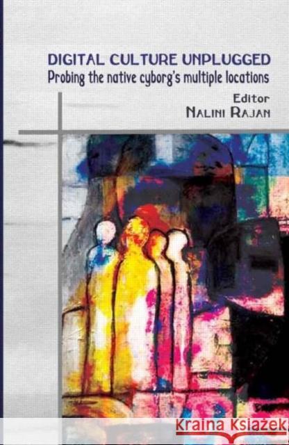 Digital Culture Unplugged: Probing the Native Cyborg's Multiple Locations Rajan, Nalini 9780415445450 Routledge