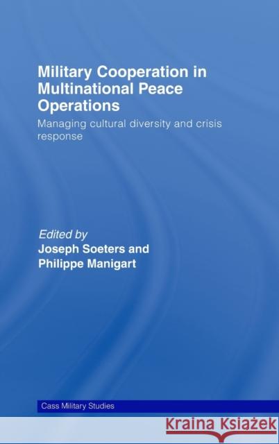 Military Cooperation in Multinational Peace Operations: Managing Cultural Diversity and Crisis Response Soeters, Joseph 9780415445894