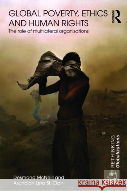 Global Poverty, Ethics and Human Rights: The Role of Multilateral Organisations McNeill, Desmond 9780415445948 0