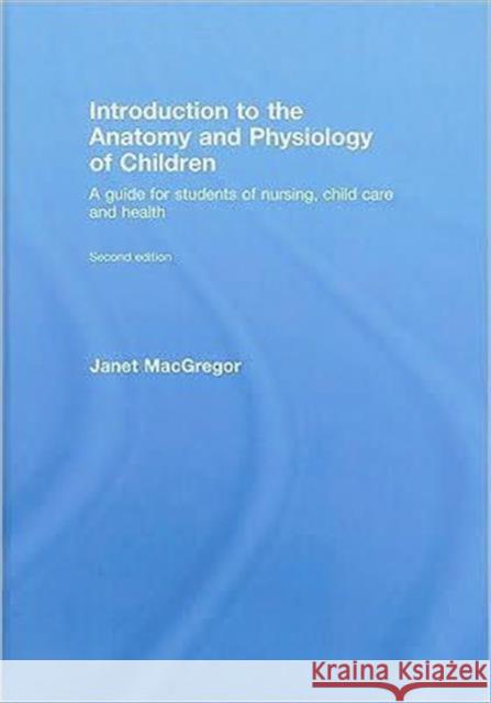 Introduction to the Anatomy and Physiology of Children : A Guide for Students of Nursing, Child Care and Health Janet MacGregor MacGregor Janet 9780415446235 Routledge