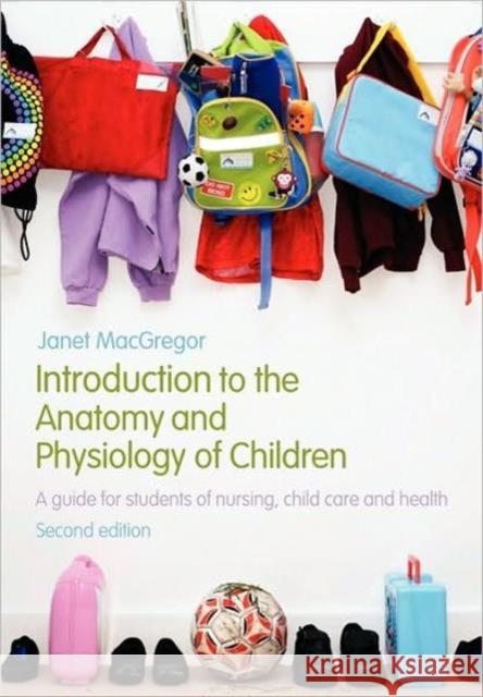 Introduction to the Anatomy and Physiology of Children: A Guide for Students of Nursing, Child Care and Health MacGregor, Janet 9780415446242 0