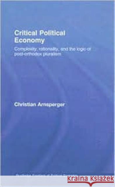 Critical Political Economy: Complexity, Rationality, and the Logic of Post-Orthodox Pluralism Arnsperger, Christian 9780415446303 Routledge