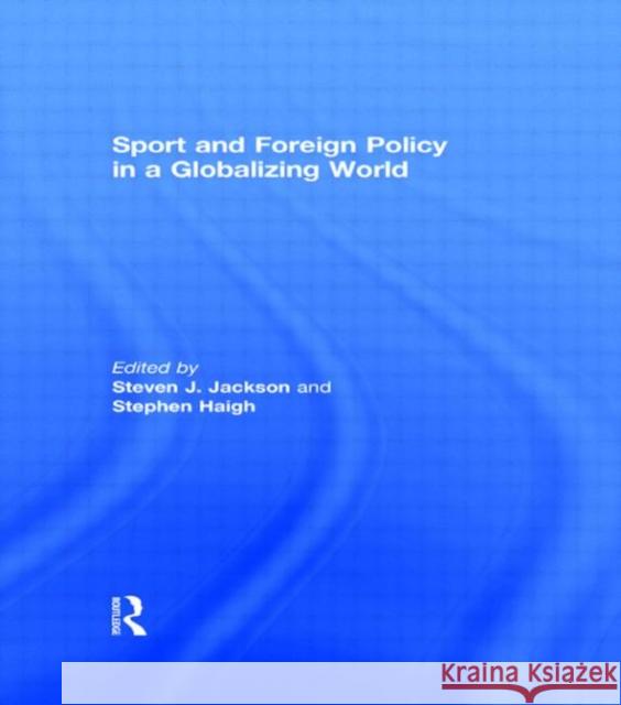 Sport and Foreign Policy in a Globalizing World Steven J.  Jackson Steven Haigh  9780415447430 Taylor & Francis