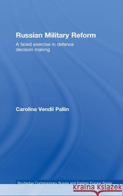 Russian Military Reform: A Failed Exercise in Defence Decision Making Vendil Pallin, Carolina 9780415447447