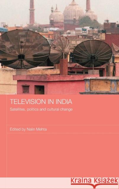 Television in India: Satellites, Politics and Cultural Change Mehta, Nalin 9780415447591 Taylor & Francis