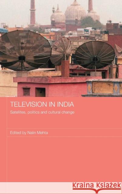 Television in India: Satellites, Politics and Cultural Change Mehta, Nalin 9780415447591