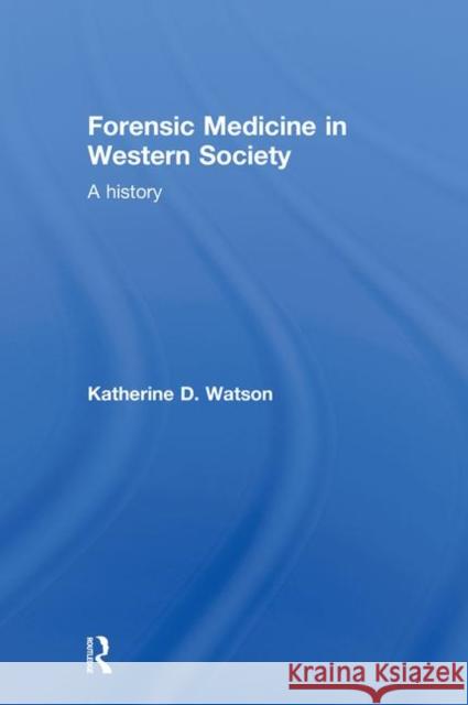 Forensic Medicine in Western Society: A History Watson, Katherine D. 9780415447713 Taylor & Francis