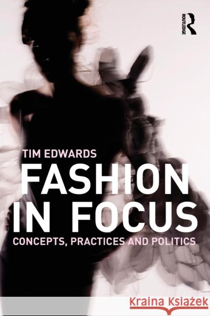 Fashion In Focus: Concepts, Practices and Politics Edwards, Tim 9780415447942 TAYLOR & FRANCIS