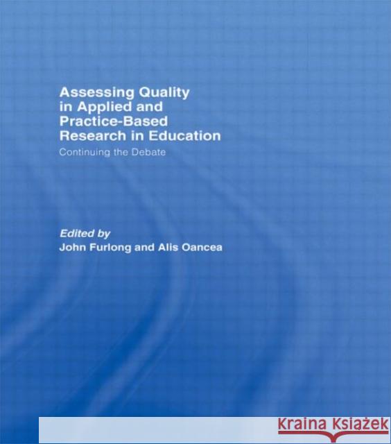 Assessing quality in applied and practice-based research in education. : Continuing the debate John Furlong Alis Oancea John Furlong 9780415448017