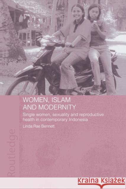 Women, Islam and Modernity: Single Women, Sexuality and Reproductive Health in Contemporary Indonesia Bennett, Linda Rae 9780415448031