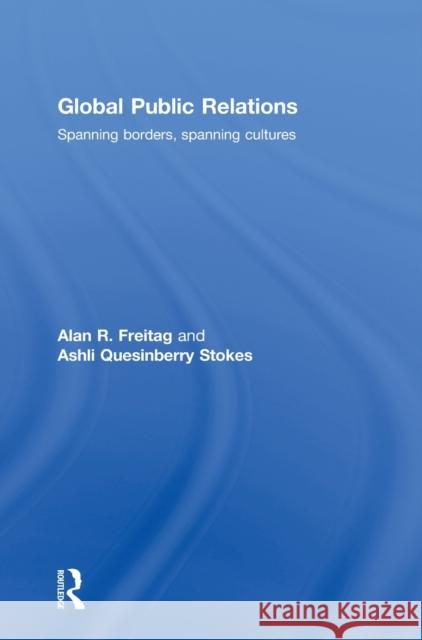 Global Public Relations: Spanning Borders, Spanning Cultures Freitag, Alan R. 9780415448147 Taylor & Francis