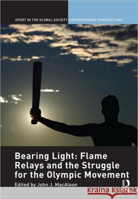 Bearing Light: Flame Relays and the Struggle for the Olympic Movement John J. Macaloon   9780415448321 Taylor & Francis