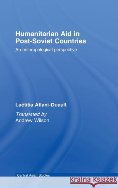 Humanitarian Aid in Post-Soviet Countries: An Anthropological Perspective Atlani-Duault, Laetitia 9780415448840 Taylor & Francis